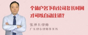 个体户名下有公司多长时间才可以自动注销？