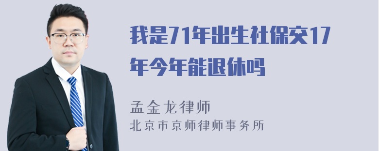 我是71年出生社保交17年今年能退休吗