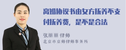 离婚协议书由女方抚养不支付抚养费，是不是合法