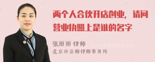 两个人合伙开店创业，请问营业执照上是谁的名字