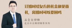 订婚时给女方的礼金和见面礼，离婚时可以要回吗