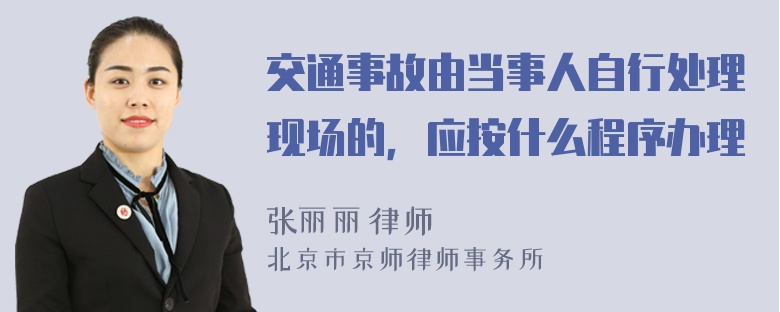 交通事故由当事人自行处理现场的，应按什么程序办理