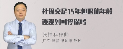 社保交足15年但退休年龄还没到可停保吗