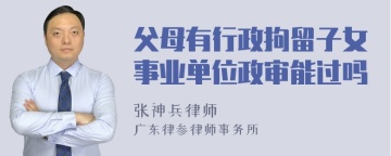 父母有行政拘留子女事业单位政审能过吗