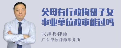 父母有行政拘留子女事业单位政审能过吗