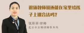 退休教师说还能在家里给孩子上课合法吗？