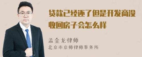 贷款已经还了但是开发商没收回房子会怎么样