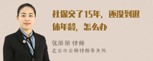 社保交了15年，还没到退休年龄，怎么办