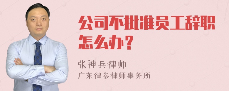 公司不批准员工辞职怎么办？