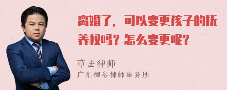 离婚了，可以变更孩子的抚养权吗？怎么变更呢？