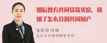 婚后双方共同贷款买房，离婚了怎么分割共同财产