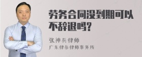 劳务合同没到期可以不辞退吗?