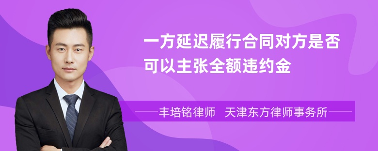 一方延迟履行合同对方是否可以主张全额违约金