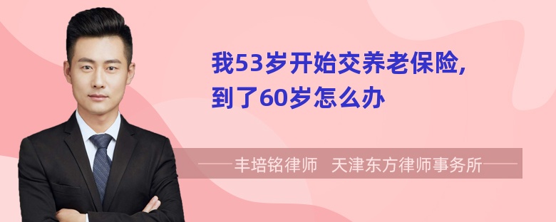 我53岁开始交养老保险,到了60岁怎么办