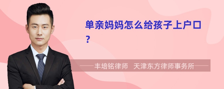 单亲妈妈怎么给孩子上户口？