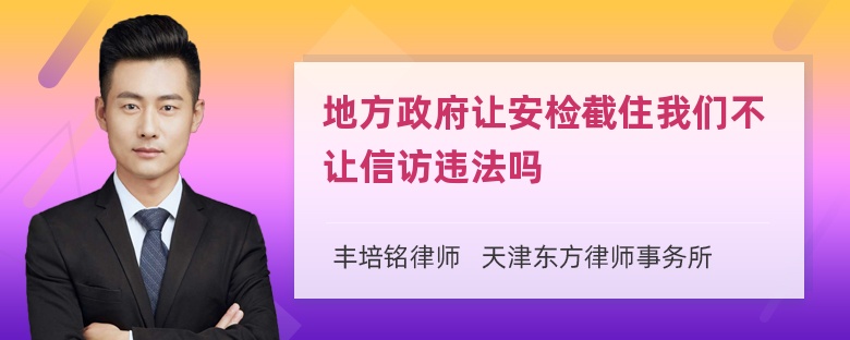 地方政府让安检截住我们不让信访违法吗