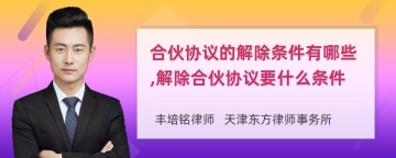 合伙协议的解除条件有哪些,解除合伙协议要什么条件