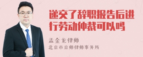 递交了辞职报告后进行劳动仲裁可以吗