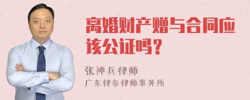 离婚财产赠与合同应该公证吗？