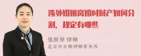 涉外婚姻离婚时财产如何分割，规定有哪些