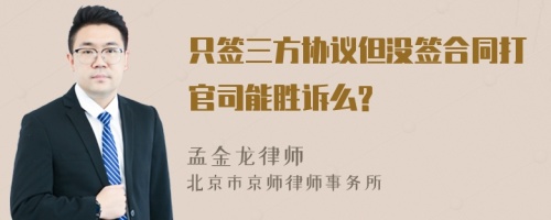 只签三方协议但没签合同打官司能胜诉么?