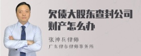 欠债大股东查封公司财产怎么办