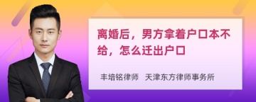 离婚后，男方拿着户口本不给，怎么迁出户口