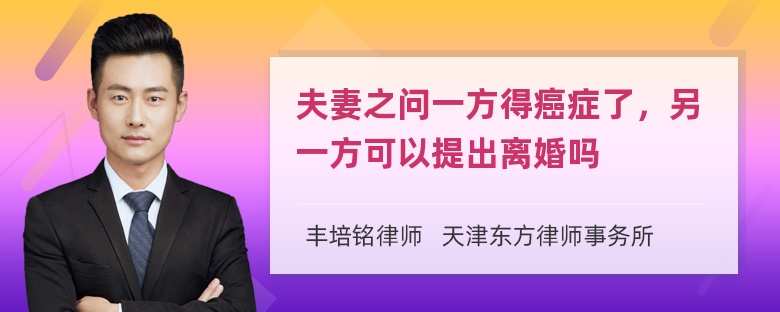 夫妻之问一方得癌症了，另一方可以提出离婚吗