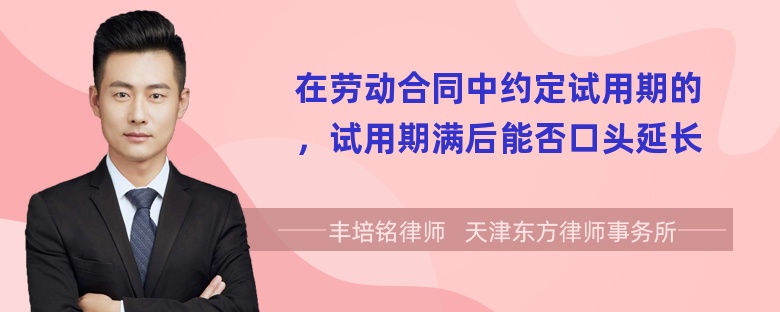 在劳动合同中约定试用期的，试用期满后能否口头延长