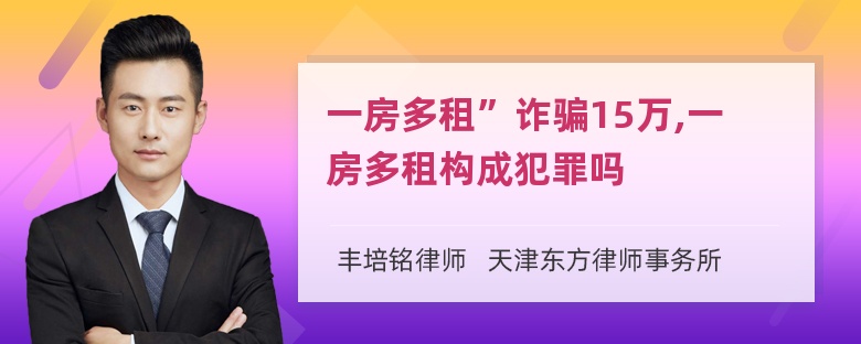 一房多租”诈骗15万,一房多租构成犯罪吗