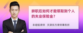 辞职后如何才能领取到个人的失业保险金？