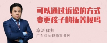 可以通过诉讼的方式变更孩子的抚养权吗