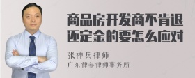 商品房开发商不肯退还定金的要怎么应对