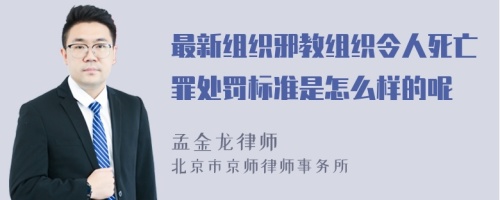 最新组织邪教组织令人死亡罪处罚标准是怎么样的呢