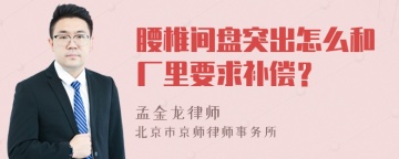 腰椎间盘突出怎么和厂里要求补偿？