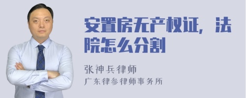 安置房无产权证，法院怎么分割