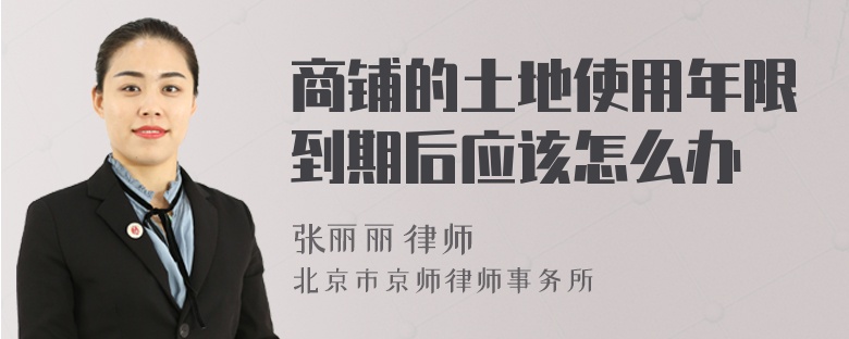 商铺的土地使用年限到期后应该怎么办