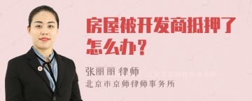 房屋被开发商抵押了怎么办？