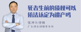 死者生前的债权可以依法认定为遗产吗