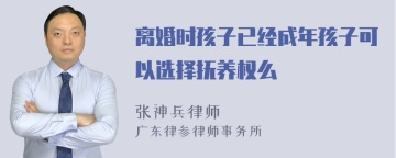 离婚时孩子已经成年孩子可以选择抚养权么