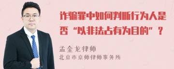 诈骗罪中如何判断行为人是否“以非法占有为目的”？