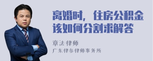 离婚时，住房公积金该如何分割求解答