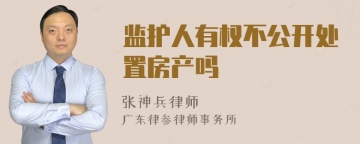 监护人有权不公开处置房产吗