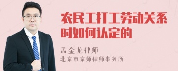 农民工打工劳动关系时如何认定的