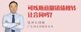 可以随意撤销债权转让合同吗?