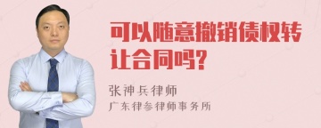 可以随意撤销债权转让合同吗?