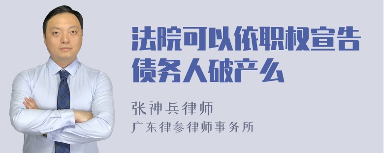 法院可以依职权宣告债务人破产么