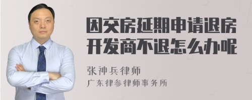 因交房延期申请退房开发商不退怎么办呢