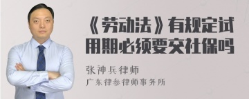 《劳动法》有规定试用期必须要交社保吗