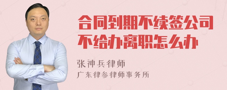 合同到期不续签公司不给办离职怎么办